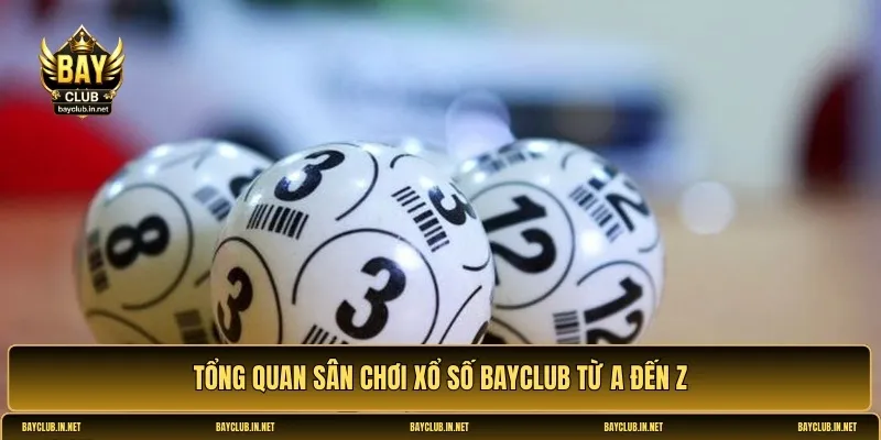 Tổng quan sân chơi xổ số Bayclub từ A đến Z